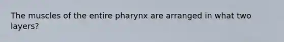 The muscles of the entire pharynx are arranged in what two layers?