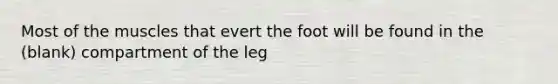 Most of the muscles that evert the foot will be found in the (blank) compartment of the leg