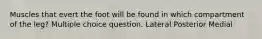 Muscles that evert the foot will be found in which compartment of the leg? Multiple choice question. Lateral Posterior Medial