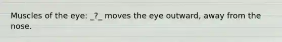 Muscles of the eye: _?_ moves the eye outward, away from the nose.