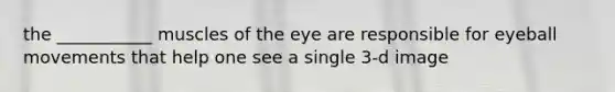 the ___________ muscles of the eye are responsible for eyeball movements that help one see a single 3-d image