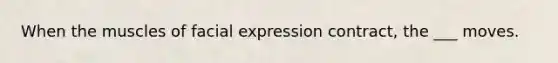 When the muscles of facial expression contract, the ___ moves.