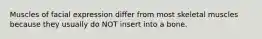 Muscles of facial expression differ from most skeletal muscles because they usually do NOT insert into a bone.