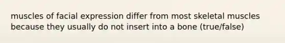 muscles of facial expression differ from most skeletal muscles because they usually do not insert into a bone (true/false)