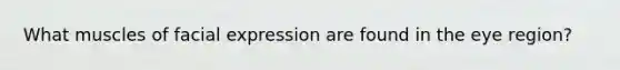 What muscles of facial expression are found in the eye region?