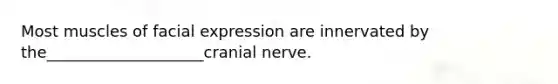 Most muscles of facial expression are innervated by the____________________cranial nerve.