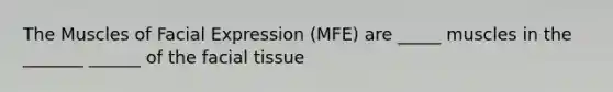 The Muscles of Facial Expression (MFE) are _____ muscles in the _______ ______ of the facial tissue