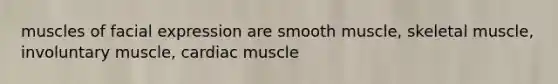 muscles of facial expression are smooth muscle, skeletal muscle, involuntary muscle, cardiac muscle