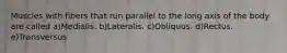 Muscles with fibers that run parallel to the long axis of the body are called a)Medialis. b)Lateralis. c)Obliquus. d)Rectus. e)Transversus