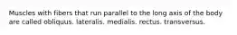 Muscles with fibers that run parallel to the long axis of the body are called obliquus. lateralis. medialis. rectus. transversus.