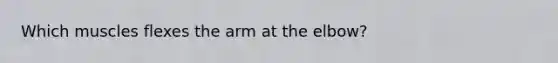Which muscles flexes the arm at the elbow?
