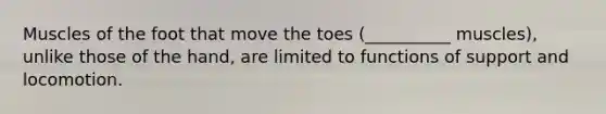 Muscles of the foot that move the toes (__________ muscles), unlike those of the hand, are limited to functions of support and locomotion.