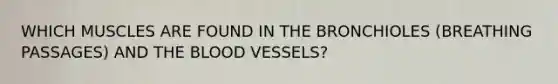 WHICH MUSCLES ARE FOUND IN THE BRONCHIOLES (BREATHING PASSAGES) AND THE BLOOD VESSELS?