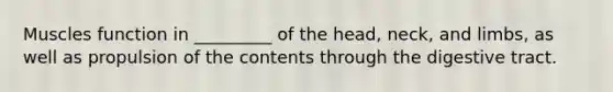 Muscles function in _________ of the head, neck, and limbs, as well as propulsion of the contents through the digestive tract.