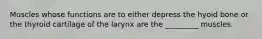 Muscles whose functions are to either depress the hyoid bone or the thyroid cartilage of the larynx are the _________ muscles.