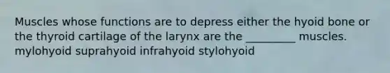 Muscles whose functions are to depress either the <a href='https://www.questionai.com/knowledge/kVV1acPC4Z-hyoid-bone' class='anchor-knowledge'>hyoid bone</a> or the thyroid cartilage of the larynx are the _________ muscles. mylohyoid suprahyoid infrahyoid stylohyoid