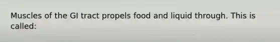 Muscles of the GI tract propels food and liquid through. This is called: