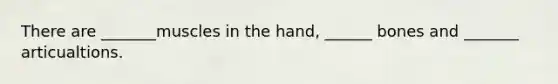 There are _______muscles in the hand, ______ bones and _______ articualtions.