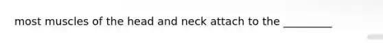 most muscles of the head and neck attach to the _________