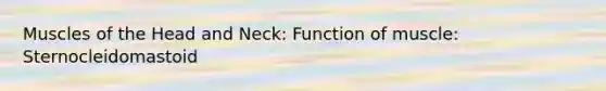 Muscles of the Head and Neck: Function of muscle: Sternocleidomastoid