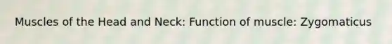 Muscles of the Head and Neck: Function of muscle: Zygomaticus