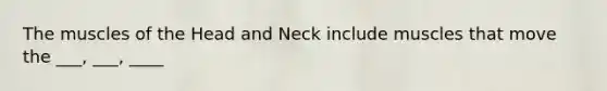 The muscles of the Head and Neck include muscles that move the ___, ___, ____