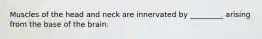 Muscles of the head and neck are innervated by _________ arising from the base of the brain.