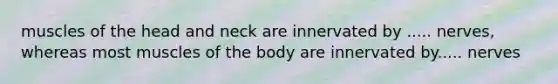 muscles of the head and neck are innervated by ..... nerves, whereas most muscles of the body are innervated by..... nerves