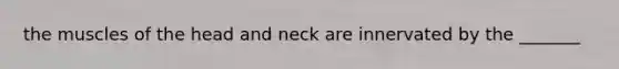 the muscles of the head and neck are innervated by the _______