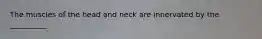 The muscles of the head and neck are innervated by the __________.