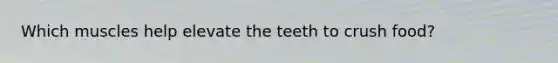 Which muscles help elevate the teeth to crush food?