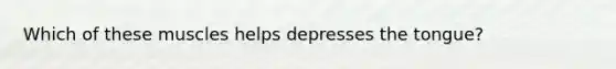 Which of these muscles helps depresses the tongue?