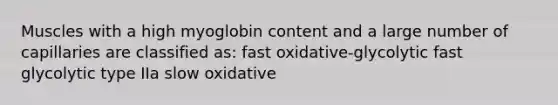 Muscles with a high myoglobin content and a large number of capillaries are classified as: fast oxidative-glycolytic fast glycolytic type IIa slow oxidative