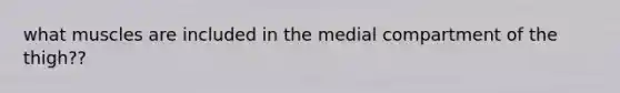 what muscles are included in the medial compartment of the thigh??