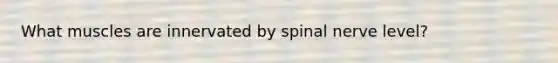 What muscles are innervated by spinal nerve level?