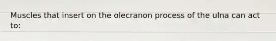 Muscles that insert on the olecranon process of the ulna can act to: