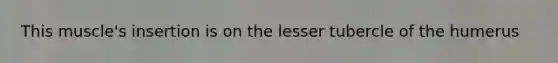 This muscle's insertion is on the lesser tubercle of the humerus