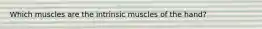 Which muscles are the intrinsic muscles of the hand?
