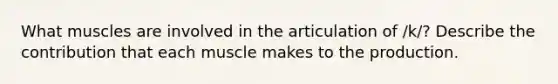 What muscles are involved in the articulation of /k/? Describe the contribution that each muscle makes to the production.