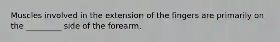 Muscles involved in the extension of the fingers are primarily on the _________ side of the forearm.