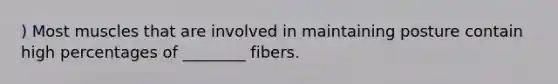 ) Most muscles that are involved in maintaining posture contain high percentages of ________ fibers.