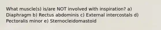 What muscle(s) is/are NOT involved with inspiration? a) Diaphragm b) Rectus abdominis c) External intercostals d) Pectoralis minor e) Sternocleidomastoid