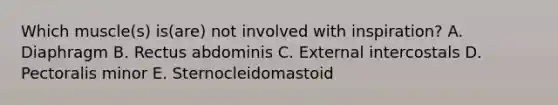 Which muscle(s) is(are) not involved with inspiration? A. Diaphragm B. Rectus abdominis C. External intercostals D. Pectoralis minor E. Sternocleidomastoid
