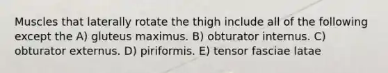 Muscles that laterally rotate the thigh include all of the following except the A) gluteus maximus. B) obturator internus. C) obturator externus. D) piriformis. E) tensor fasciae latae