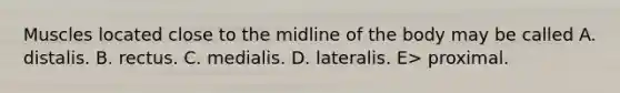 Muscles located close to the midline of the body may be called A. distalis. B. rectus. C. medialis. D. lateralis. E> proximal.