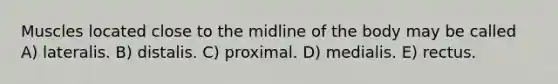 Muscles located close to the midline of the body may be called A) lateralis. B) distalis. C) proximal. D) medialis. E) rectus.