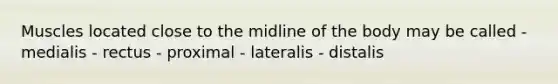 Muscles located close to the midline of the body may be called - medialis - rectus - proximal - lateralis - distalis