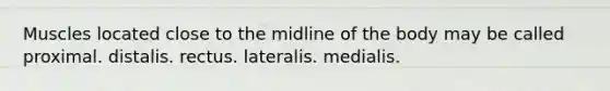 Muscles located close to the midline of the body may be called proximal. distalis. rectus. lateralis. medialis.