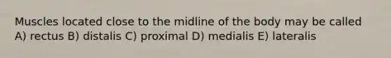 Muscles located close to the midline of the body may be called A) rectus B) distalis C) proximal D) medialis E) lateralis