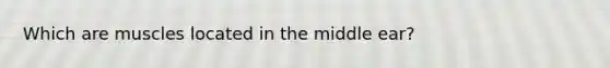 Which are muscles located in the middle ear?